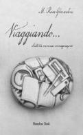 Viaggiando... scritti tra memoria e immaginazione di Maria Rosa Gherardini edito da Homeless Book