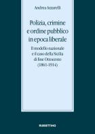 Polizia, crimine e ordine pubblico in epoca liberale. Il modello nazionale e il caso della Sicilia di fine Ottocento (1861-1914) di Andrea Azzarelli edito da Rubbettino