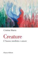 Creature. C'hanno intelletto e amore di Cristina Sbarra edito da Piazza Editore