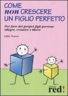 Come non crescere un figlio perfetto. Per fare dei propri figli persone allegre, creative e libere di Libby Purves edito da Red Edizioni