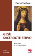 Gesù sacerdote servo di Paolo Crivellaro edito da ISG Edizioni