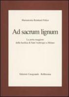 Ad sacrum lignum. La porta maggiore della Basilica di Sant'Ambrogio a Milano di Mariantonia Reinhard Felice edito da Casagrande