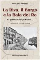 La Riva, il Borgo e la Baia del Re. La gente dei Navigli ricorda... di Roberto Marelli edito da Graphot