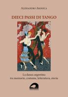 Dieci passi di tango. La danza argentina tra memorie, costume, letteratura, storia di Alessandro Aronica edito da Il Formichiere