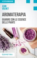 Aromaterapia. Guarire con le essenze delle piante di Jean Valnet edito da Demetra