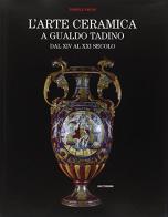 L' arte ceramica a Gualdo Tadino dal XIV al XXI secolo di Daniele Amoni edito da Quattroemme