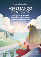 Aspettando Penelope. Riscoprire la divinità femminile oltre l'isteria politicamente corretta di Matteo Carnieletto edito da Passaggio al Bosco
