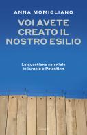 Voi avete creato il nostro esilio. La questione coloniale in Israele e Palestina di Anna Momigliano edito da Garzanti
