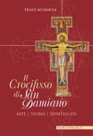 Il crocifisso di san Damiano. Arte, storia, spiritualità di Felice Accrocca edito da Porziuncola
