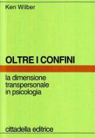 Oltre i confini. La dimensione transpersonale in psicologia di Ken Wilber edito da Cittadella