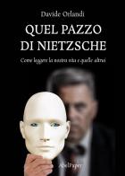 Quel pazzo di Nietzsche. Come leggere la nostra vita e quelle altrui di Davide Orlandi edito da AbelPaper