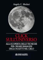 Click sull'universo. Alla scoperta delle tecniche per creare immagini degli oggetti nel cielo di Angelo C. Meduri edito da Abrabooks