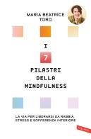 I 7 pilastri della mindfulness. La via per liberarsi da rabbia, stress e sofferenza interiore di Maria Beatrice Toro edito da Vallardi A.