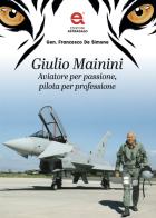Giulio Mainini. Aviatore per passione, pilota per professione di Francesco De Simone edito da Edizioni Astragalo