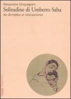 Solitudine di Umberto Saba. Da «Ernesto» al «Canzoniere» di Alessandro Cinquegrani edito da Marsilio