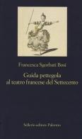 Guida pettegola al teatro francese del Settecento di Francesca Sgorbati Bosi edito da Sellerio Editore Palermo
