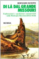 Di là dal grande Missouri. Esplorazioni e spedizioni commerciali nelle Montagne Rocciose (1832-38) di Bernard De Voto edito da Ugo Mursia Editore