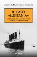 Il caso «Lusitania». La tragedia del mare che decise la Prima guerra mondiale di Christian L. Droste, Renato Prinzhofer edito da Ugo Mursia Editore