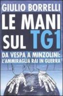 Le mani sul TG1. Da Vespa a Minzolini: l'ammiraglia RAI in guerra di Giulio Borrelli edito da Coniglio Editore