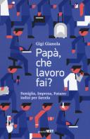 Papà, che lavoro fai? Famiglia, impresa, futuro: indizi per farcela di Gigi Gianola edito da Guerini Next