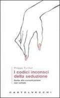 I codici inconsci della seduzione. Guida alla comunicazione non verbale di Philippe Turchet edito da Castelvecchi