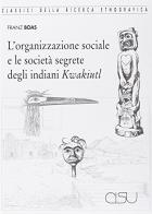 L' organizzazione sociale e le società segrete degli indiani Kwakiutl di Franz Boas edito da CISU