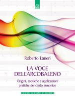 La voce dell'arcobaleno. Le straordinarie applicazioni del canto armonico di Roberto Laneri edito da Edizioni Il Punto d'Incontro