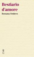 Bestiario d'amore di Rossana Ombres edito da Graphe.it