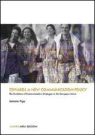 Towards a new communication policy. The evolution of communicative strategie in the european union di Antonio Piga edito da Aipsa