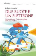 Due ruote e un elettrone. Manualetto per l'autocostruzione della bici elettrica. Ediz. illustrata di Federico Cavallari edito da La Linea (Bologna)