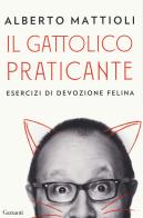 Il gattolico praticante. Esercizi di devozione felina di Alberto Mattioli edito da Garzanti