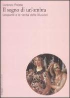 Il sogno di un'ombra. Leopardi e la verità delle illusioni di Lorenzo Polato edito da Marsilio