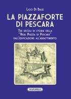 La Piazzaforte di Pescara. Tre secoli di storia della «Real Piazza di Pescara» dall'edificazione all'abbattimento di Licio Di Biase edito da Solfanelli