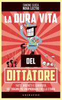 La dura vita del dittatore. Fatti, misfatti e curiosità dei tiranni più (im)probabili della storia di Simone Guida edito da Gribaudo