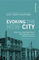 Evoking the new city. Milan from post-world war II reconstruction to the economic miracle di Scott J. Budzynski edito da Mimesis International