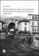 Spettacolarità nelle immagini dell'archivio fotografico di Prato 1882-1937 di Elena Lenzi edito da Gli Ori