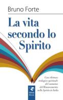 La vita secondo lo spirito. Una rilettura teologico-spirituale del Rinnovamento nello Spirito Santo in Italia di Bruno Forte edito da Edizioni RnS