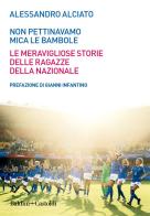 Non pettinavamo mica le bambole. Le meravigliose storie delle ragazze della nazionale di Alessandro Alciato edito da Baldini + Castoldi