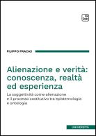 Alienazione e verità: conoscenza, realtà ed esperienza. La soggettività come alienazione e il processo costitutivo tra epistemologia e ontologia di Filippo Fracas edito da Tab edizioni