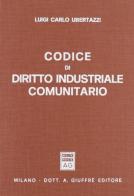 Codice di diritto industriale comunitario di Luigi Carlo Ubertazzi edito da Giuffrè
