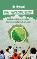 Una transizione giusta. Ambiente, diritti e partecipazione dalla Romagna alluvionata all'Europa di Lia Montalti edito da in.edit
