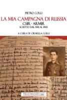 La mia campagna di Russia. CSIR - ARMIR Scritto dal 1941-1943 di Pietro Colli edito da Tra le righe libri