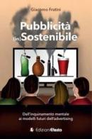 Pubblicità (in)sostenibile. Dall'inquinamento mentale ai modelli futuri dell'advertising di Giacomo Fratini edito da Edizioni Efesto