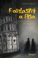 Fantasmi a Pisa. Un'inchiesta nei luoghi della leggenda di Andrea Valtriani edito da Il Campano