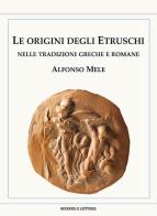 Le origini degli Etruschi nelle tradizioni greche e romane di Alfonso Mele edito da Scienze e Lettere