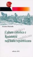 Cultura cattolica e Resistenza nell'Italia repubblicana di Antonio Parisella edito da AVE