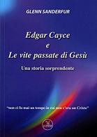 Edgar Cayce e le vite passate di Gesù. Una storia sorprendente di Glenn Sanderfur edito da Jupiter Edizioni