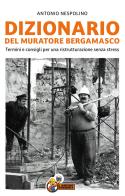 Dizionario del muratore bergamasco. Termini e consigli per una ristrutturazione senza stress di Antonio Nespolino edito da De Piante Editore