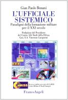 L' ufficiale sistemico. Paradigmi della formazione militare per il XXI secolo di G. Paolo Bonani edito da Franco Angeli