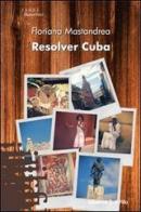 Resolver Cuba di Floriana Mastandrea edito da Gruppo Albatros Il Filo